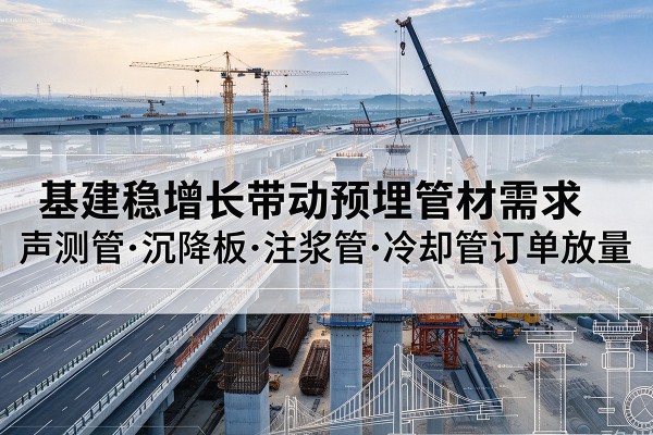 赤坎基建稳增长带动预埋监测管材需求，声测管、沉降板、注浆管订单持续放量